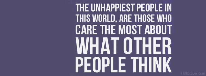 The unhappiest people in this world, are those who care the most about what other people think.