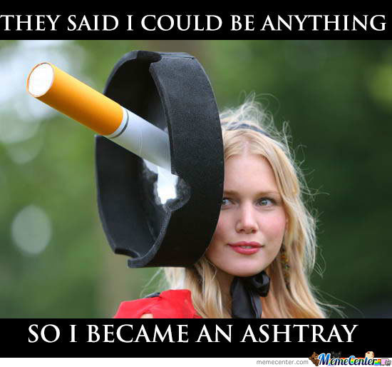 They Said I Could Be Anything So I Became An Ashtray Funny Fashion Meme Photo For Facebook