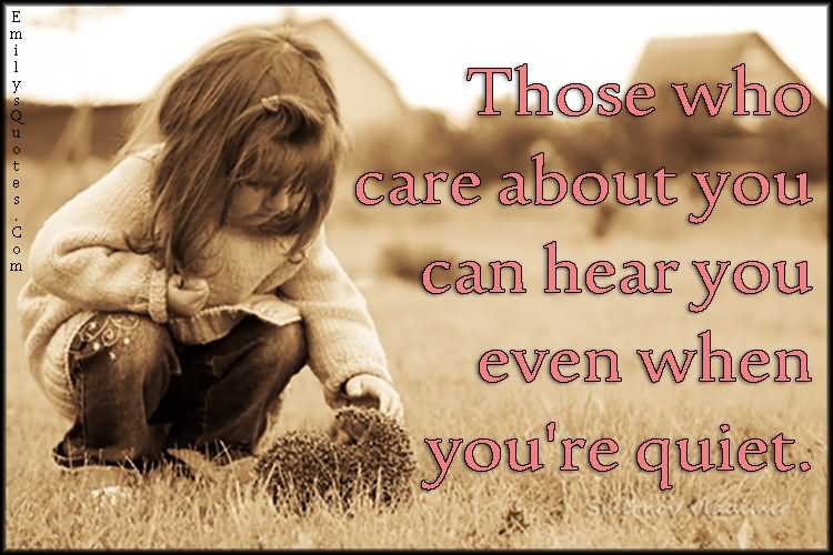 Those who care about you can hear you even when you're quiet