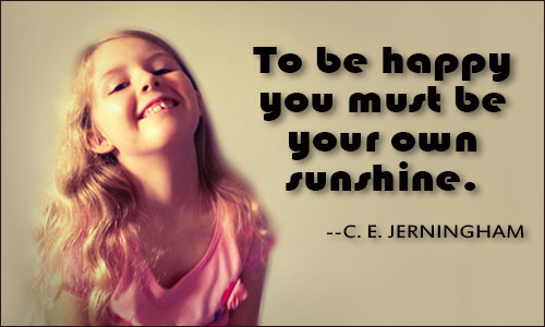 To be happy you must be your own sunshine.  -  C. E. Jerningham