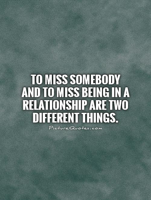 To miss somebody and to miss being in a relationship are two different things