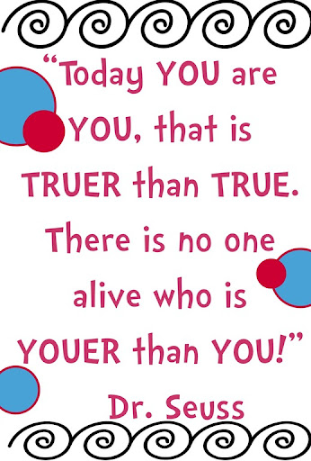 Today you are You, that is truer than true. There is no one alive who is Youer than You  - Dr. Seuss