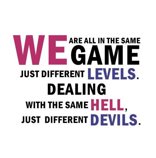 We all in the same game, just different levels. Dealing with the same hell, just different devils