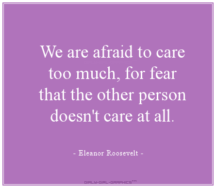We are afraid to care too much, for fear that the other person does not care at all.
