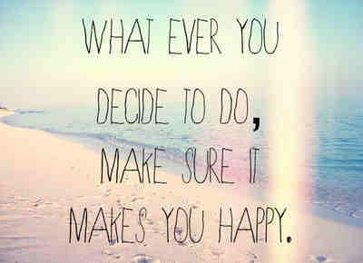 What ever you decide to do, make sure it makes you Happy.
