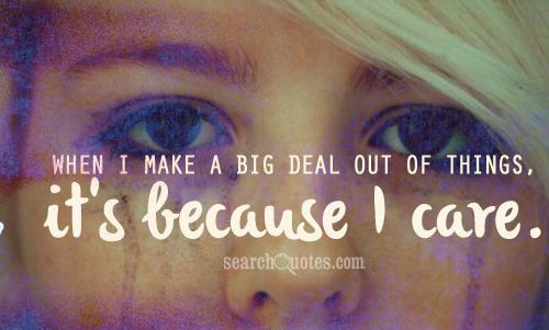 When I make a big deal out of things, it’s because I care.