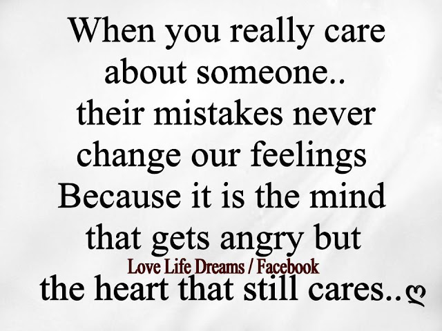 When you really care about someone, their mistakes never change our feelings because the mind gets angry but the heart that still cares.