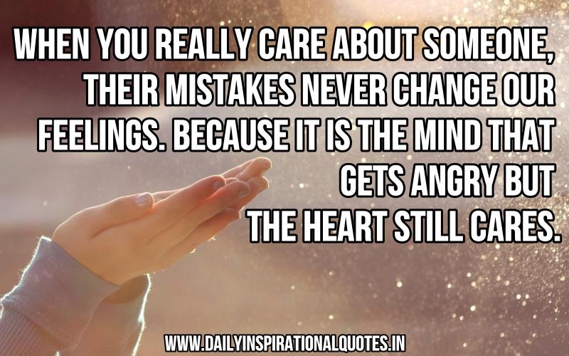 When you really care about someone, their mistakes never change our feelings because the mind gets angry but the heart that still cares.2