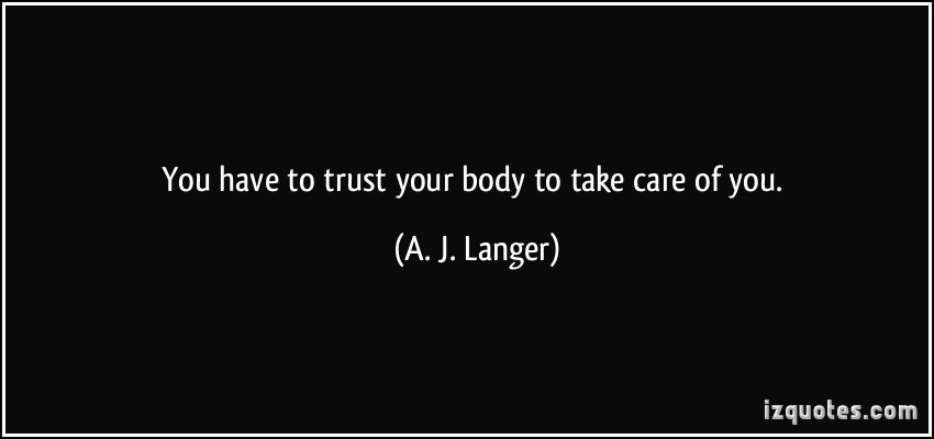 You have to trust your body to take care of you   - A. J. Langer