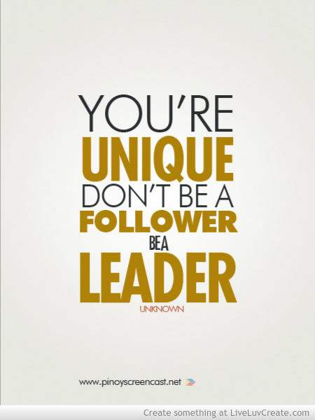 You’re unique don’t be a follower be a leader.