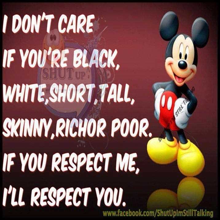 don't care if you're black, white, short, tall, rich or poor. If you respect me, I'll respect you