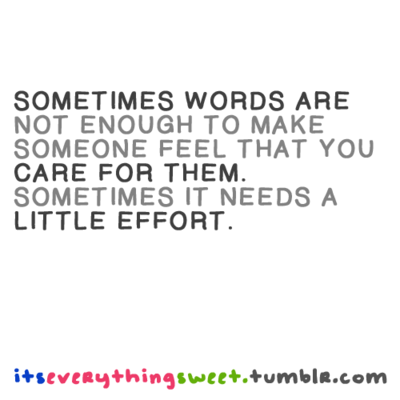 Sometimes words are not enough to make someone feel that you care for them. Sometimes it needs a little effort.