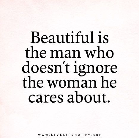 Beautiful is the man who doesn’t ignore the woman he cares about.