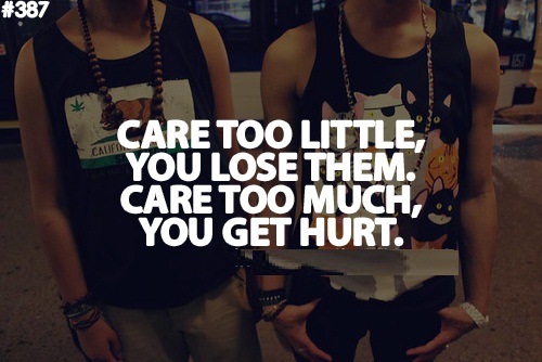 Care too little, you lose them. Care too much, you get hurt