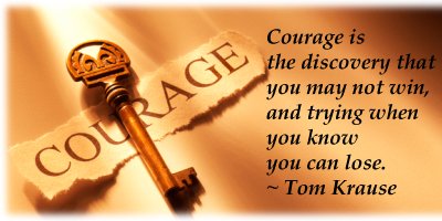Courage Is The Dicovery That You May Not Win And Trying When You know You Can Lose  - Tom Krause