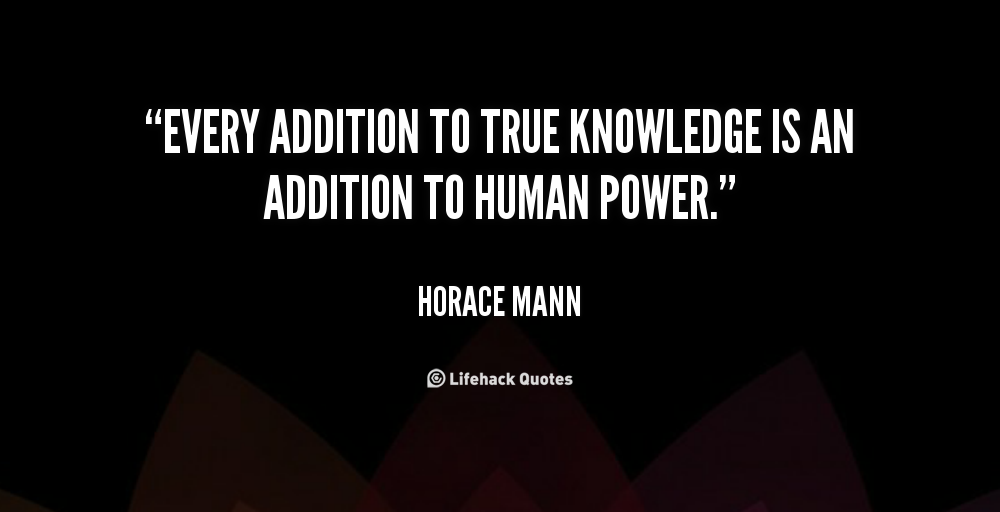 Every addition to true knowledge is an addition to human power.