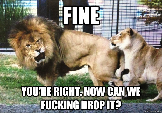 Fine You Are Right Now Can We Fucking Drop It Funny Lion Meme Picture