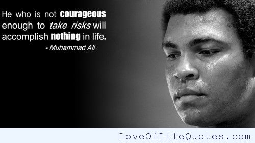 He who is not courageous enough to take risks will accomplish nothing in life. - Muhammad Ali