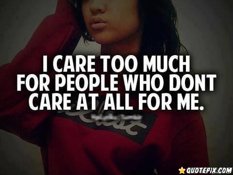 I care too much for people who don’t care at all for me.