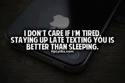 I don’t care if I’m tired, staying up late texting you is better than sleeping.