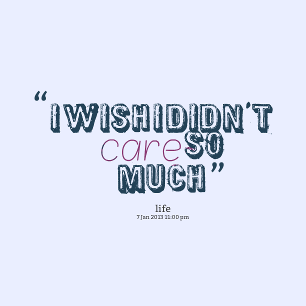 I wish i didn't care so much