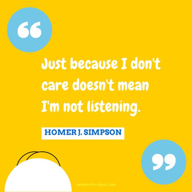Just because i don't care doesn't mean i'm not listening  - Homer J. Simpson