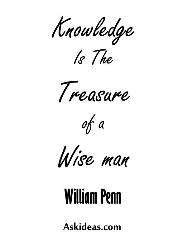 Knowledge is the treasure of a wise man.-William-Penn