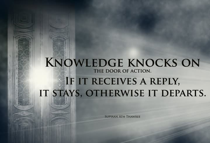 Knowledge knocks on the door of action. If it receives a reply, it stays, otherwise it departs.