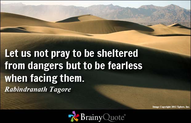 Let us not pray to be sheltered from dangers but to be fearless when facing them.