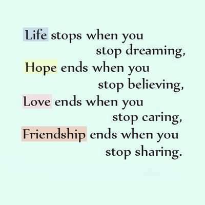 Life ends when you stop dreaming, hope ends when you stop believing, love ends when you stop caring, friendship ends when you stop sharing.