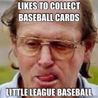 Likes To Collect Baseball Cards Little League Baseball Funny Meme Image
