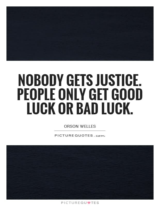 Nobody gets justice. People only get good luck or bad luck.  - Orson Wells