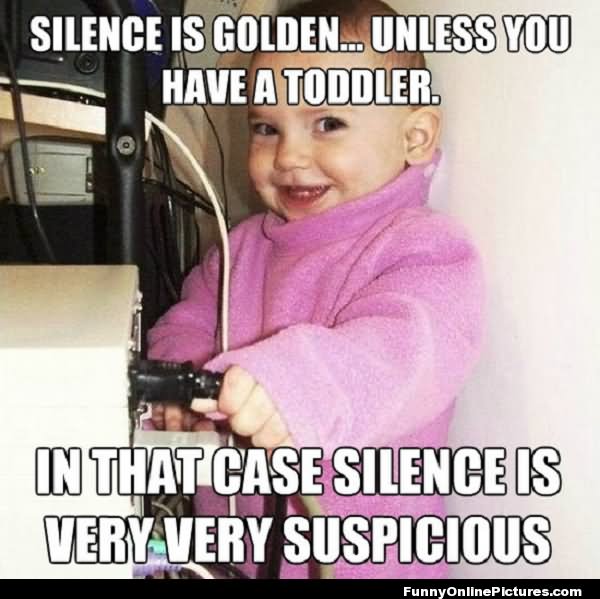 Silence Is Golden Unless You Have A Toddler Funny Parents Meme Image