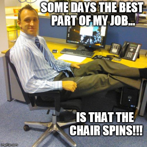 Some Days The Best Part Of My Job Is That The Chair Spins Funny Office Meme Picture