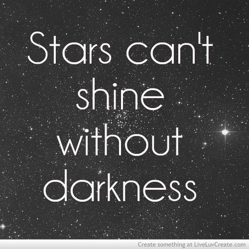 Stars can’t shine without darkness.