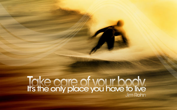 Take care of your body, It's the only place you have to live  - Jim Rohn