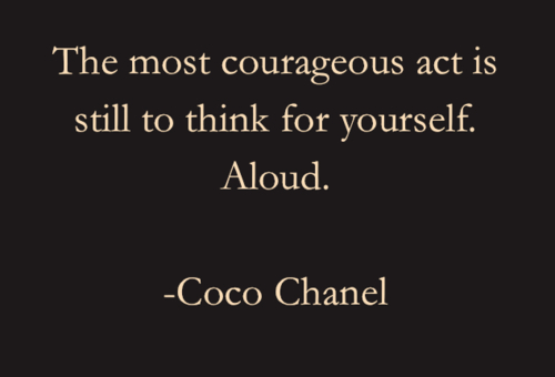 The most courageous act is still to think for yourself aloud  - Coco Chanel