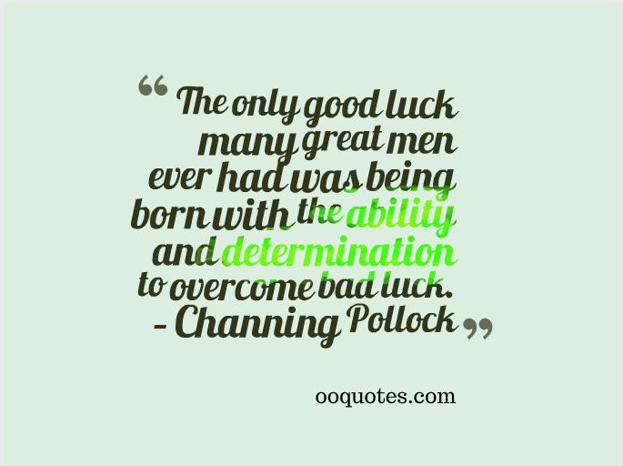 The only good luck many great men ever had was being born with the ability and determination to overcome bad luck. 2