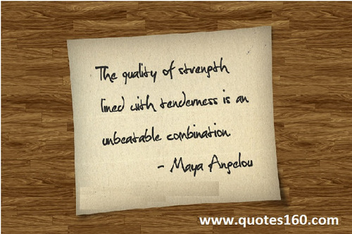 The quality of strength lined with tenderness is an unbeatable combination  - Maya Angelos