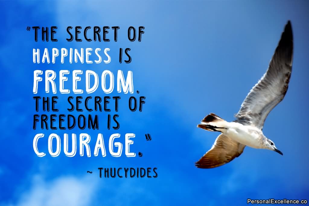 The secret of happiness is freedom. The secret of freedom is courage.  -  Thucydides