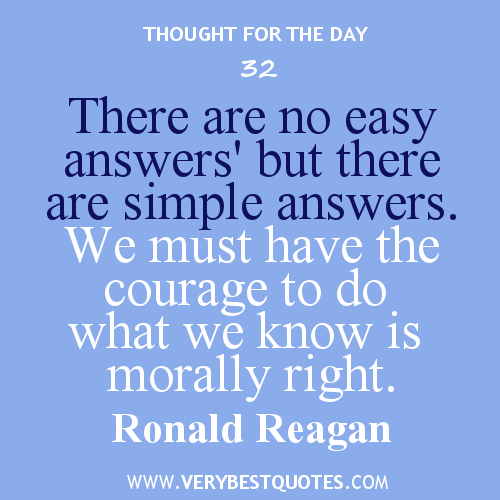 There are no easy answers, but there are simple answers. We must have the courage to do what we know is morally right.