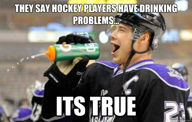 They Say Hockey Players Have Drinking Problems Funny Meme Picture