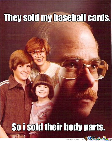 They Sold My Baseball Cards So I Sold Their Body Parts Funny Meme Picture