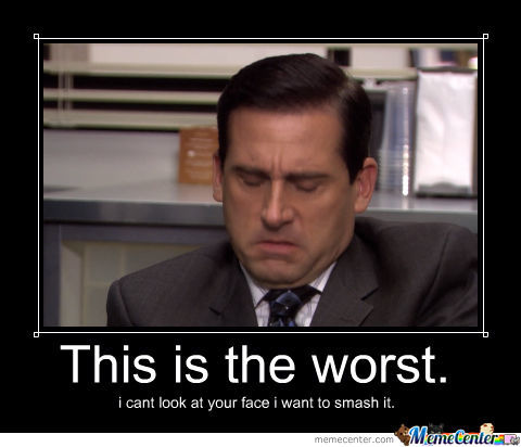 This Is The Worst I Can Look At Your Face I Want To Smash It Funny Office Meme Image
