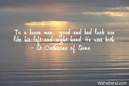 To a brave man, good and bad luck are like his left and right hand. He uses both  - St Catherine Of Siera