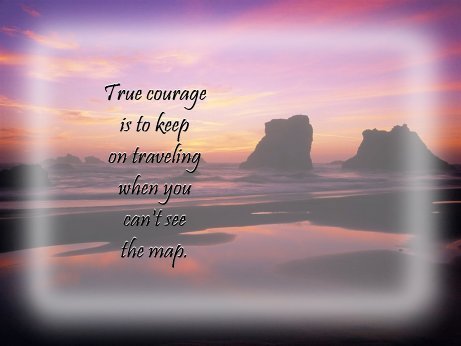 True courage is to keep on traveling when you can't see the map