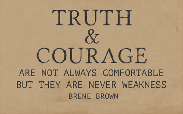 Truth & courage are not always comfortable, but they are never weakness  - Brene Brown