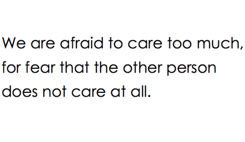 We are afraid to care too much, for fear that the other person does not care at all
