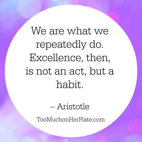 We are what we repeatedly do. Excellence, then, is not an act, but a habit.