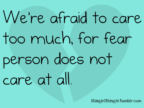 We’re Afraid to Care too much, for Fear Person Does Not Care at all.